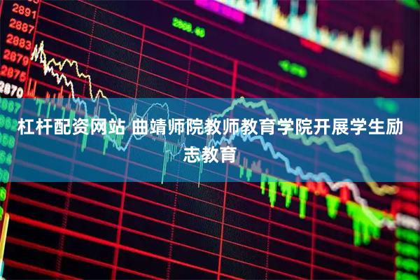 杠桿配資網站 曲靖師院教師教育學院開展學生勵志教育